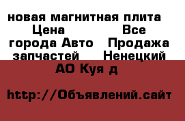новая магнитная плита › Цена ­ 10 000 - Все города Авто » Продажа запчастей   . Ненецкий АО,Куя д.